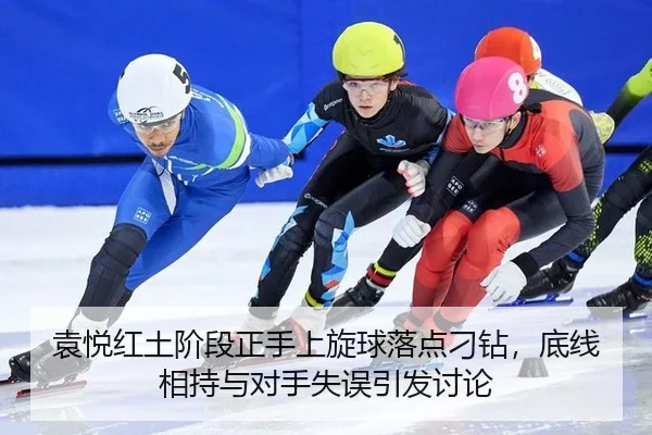 袁悦红土阶段正手上旋球落点刁钻，底线相持与对手失误引发讨论